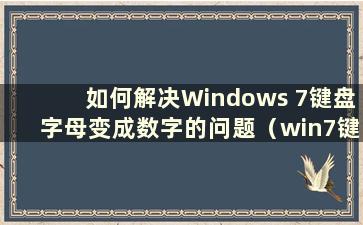 如何解决Windows 7键盘字母变成数字的问题（win7键盘字母键变成数字键）